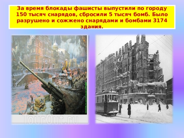 За время блокады фашисты выпустили по городу 150 тысяч снарядов, сбросили 5 тысяч бомб. Было разрушено и сожжено снарядами и бомбами 3174 здания. 
