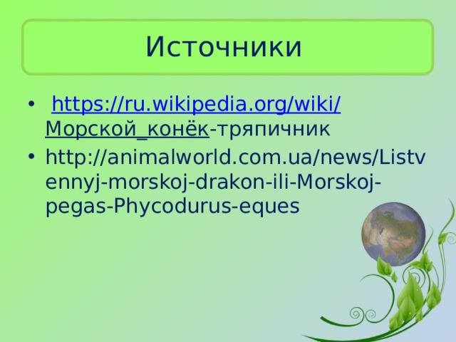Источники  https:// ru.wikipedia.org/wiki/ Морской_конёк -тряпичник http://animalworld.com.ua/news/Listvennyj-morskoj-drakon-ili-Morskoj-pegas-Phycodurus-eques 