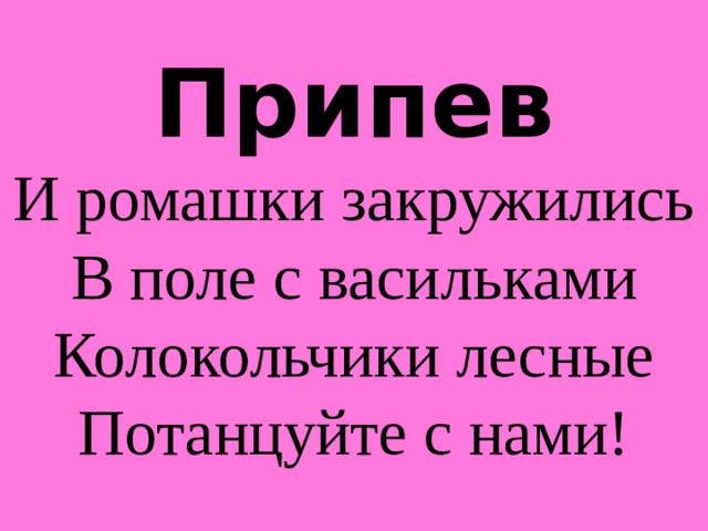 Припев  И ромашки закружились  В поле с васильками  Колокольчики лесные  Потанцуйте с нами! 