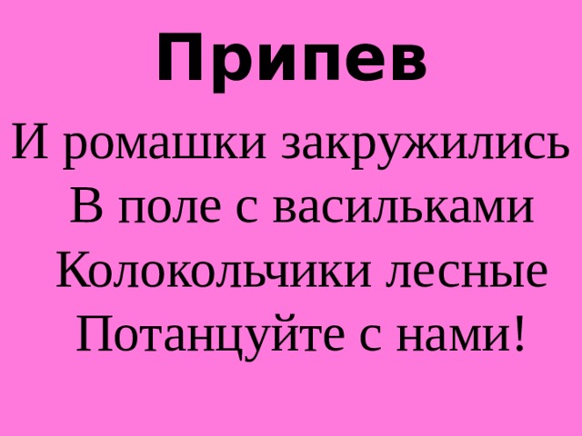 Припев И ромашки закружились  В поле с васильками  Колокольчики лесные  Потанцуйте с нами! 