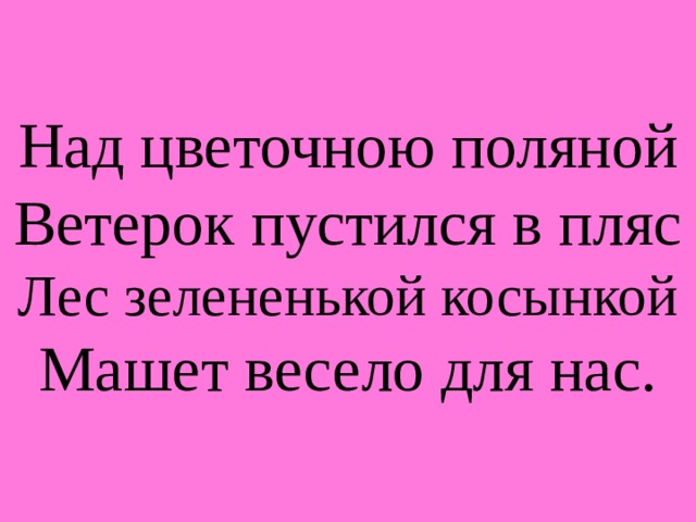 Над цветочною поляной  Ветерок пустился в пляс  Лес зелененькой косынкой  Машет весело для нас. 