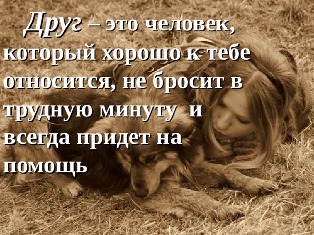  Друг – это человек, который хорошо к тебе относится, не бросит в трудную минуту и всегда придет на помощь 