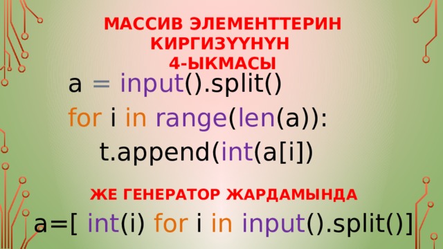 Массив элементтерин киргизүүнүн 4-ыкмасы a  =   input ().split() for  i  in   range ( len (a)):      t.append( int (a[i]) ЖЕ ГЕНЕРАТОР ЖАРДАМЫНДА a=[ int (i) for  i  in   input ().split()] 