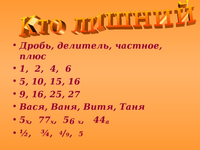Дробь, делитель, частное, плюс 1, 2, 4, 6 5, 10, 15, 16 9, 16, 25, 27 Вася, Ваня, Витя, Таня 5 х , 77 х , 5 6  х , 44 а ½, ¾, 4 / 9 , 5   