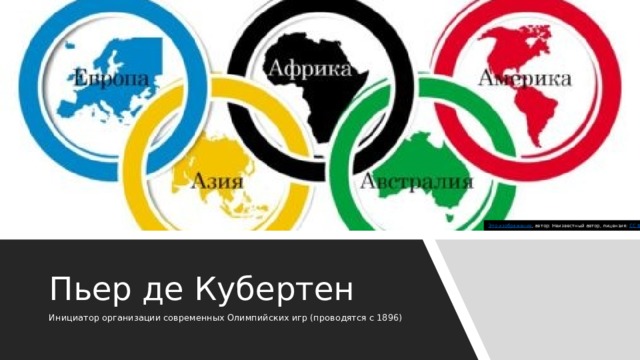 Это изображение , автор: Неизвестный автор, лицензия: CC BY-SA Пьер де Кубертен Инициатор организации современных Олимпийских игр (проводятся с 1896) 