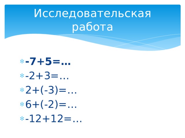Исследовательская работа -7+5=… -2+3=… 2+(-3)=… 6+(-2)=… -12+12=… 