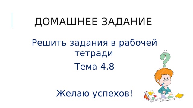 Домашнее задание Решить задания в рабочей тетради Тема 4.8 Желаю успехов! 