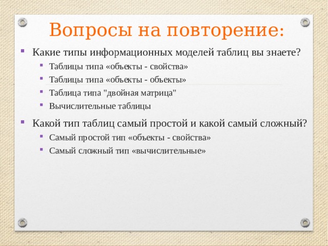 Вопросы на повторение: Какие типы информационных моделей таблиц вы знаете? Таблицы типа «объекты - свойства» Таблицы типа «объекты - объекты» Таблица типа 