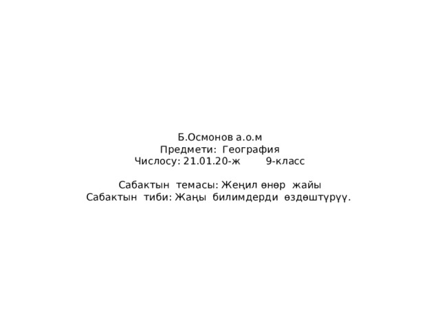   Б.Осмонов а.о.м  Предмети: География  Числосу: 21.01.20-ж 9-класс   Сабактын темасы: Жеңил өнөр жайы  Сабактын тиби: Жаңы билимдерди өздөштүрүү.      