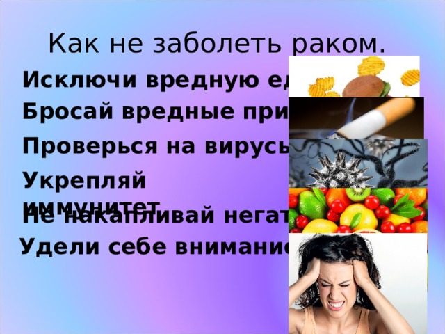 Как не заболеть раком. Исключи вредную еду Бросай вредные привычки Проверься на вирусы Укрепляй иммунитет Не накапливай негатив Удели себе внимание