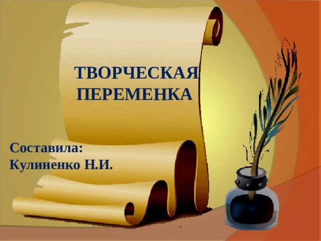  ТВОРЧЕСКАЯ  ПЕРЕМЕНКА   Составила: Кулиненко Н.И.  