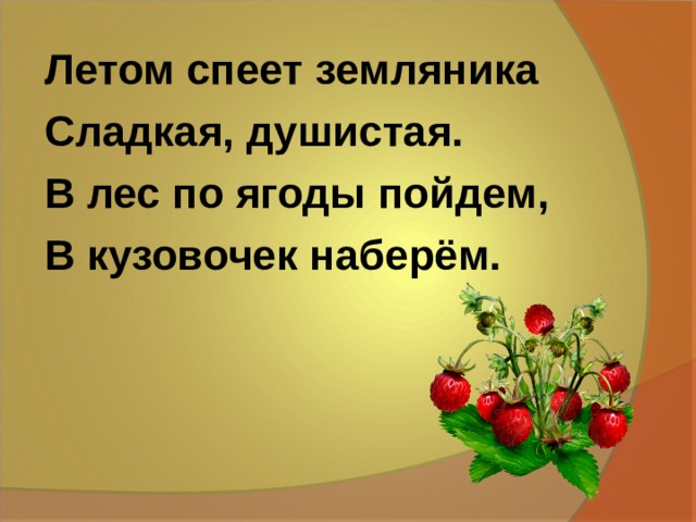 Летом спеет земляника Сладкая, душистая. В лес по ягоды пойдем, В кузовочек наберём. 