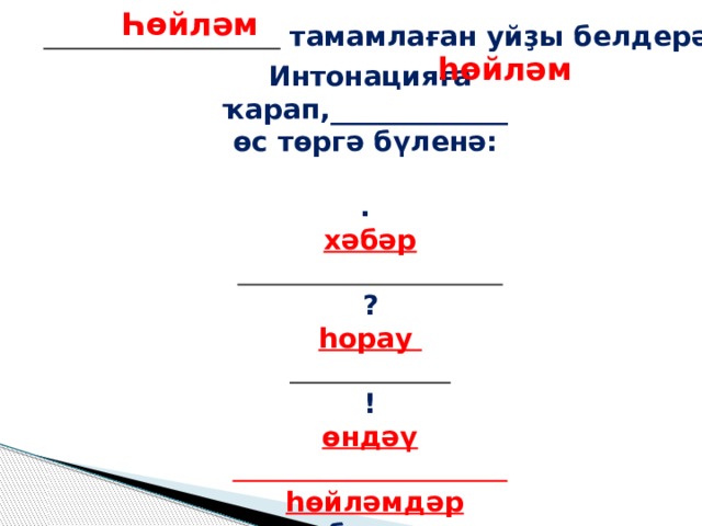 Һөйләм     тамамлаған уйҙы белдерә. һөйләм  Интонацияға ҡарап,_____________ өс төргә бүленә:  . хәбәр  ? һорау  ! өндәү   һөйләмдәр була.  