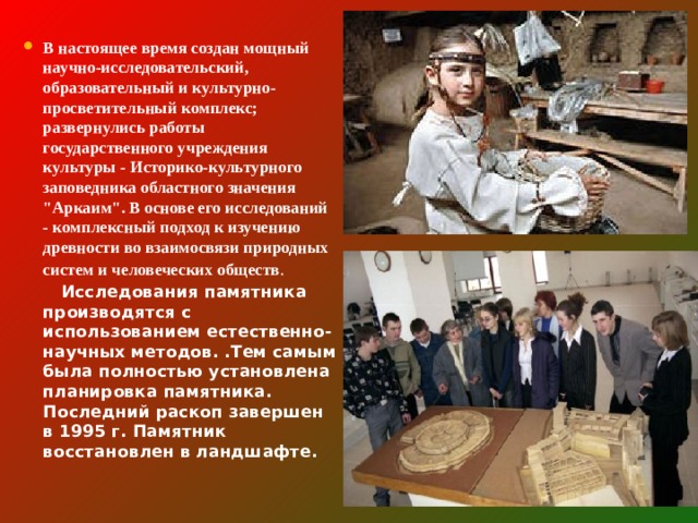 В настоящее время создан мощный научно-исследовательский, образовательный и культурно-просветительный комплекс; развернулись работы государственного учреждения культуры - Историко-культурного заповедника областного значения 