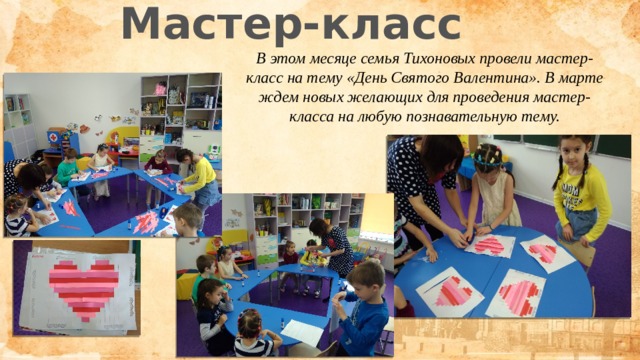 Мастер-класс В этом месяце семья Тихоновых провели мастер-класс на тему «День Святого Валентина». В марте ждем новых желающих для проведения мастер-класса на любую познавательную тему. 