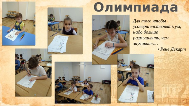 Олимпиада Для того чтобы усовершенствовать ум, надо больше размышлять, чем заучивать… •  Рене Декарт 