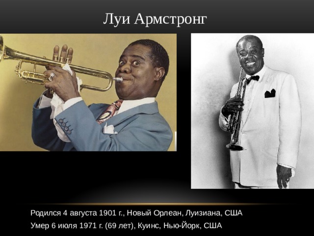 Луи Армстронг Родился 4 августа 1901 г., Новый Орлеан, Луизиана, США Умер 6 июля 1971 г. (69 лет), Куинс, Нью-Йорк, США 