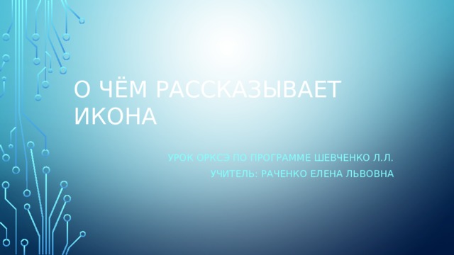 О чём рассказывает икона Урок ОРКСЭ по программе Шевченко Л.Л. Учитель: Раченко Елена Львовна 