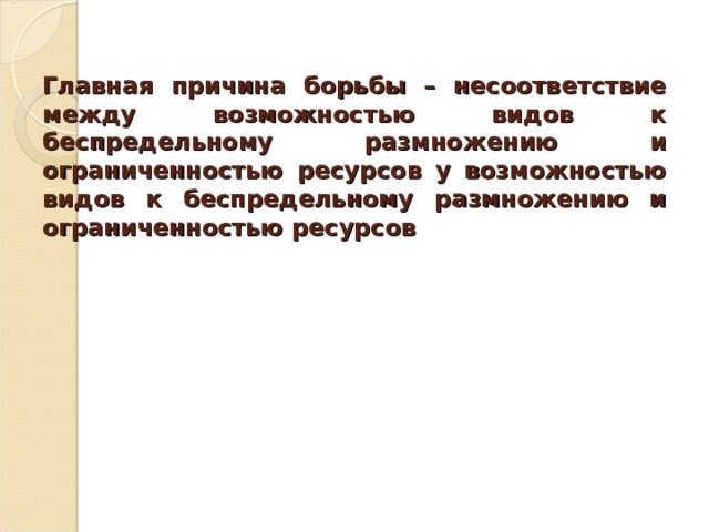 Главная причина борьбы – несоответствие между возможностью видов к беспредельному размножению и ограниченностью ресурсов у возможностью видов к беспредельному размножению и ограниченностью ресурсов