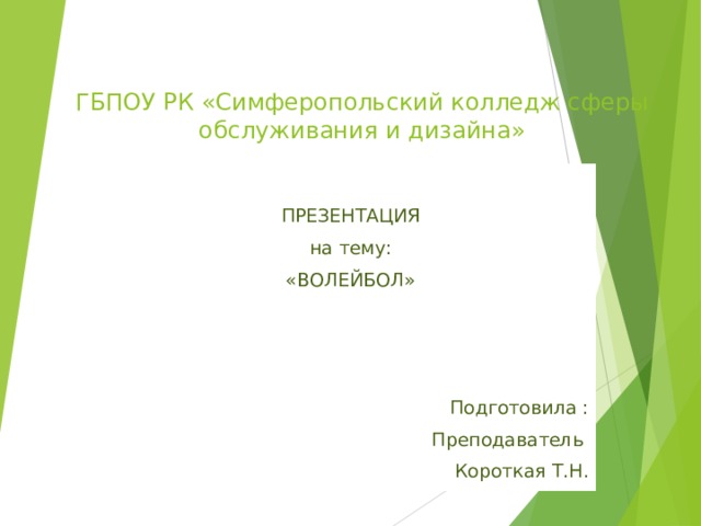 ГБПОУ РК «Симферопольский колледж сферы обслуживания и дизайна» ПРЕЗЕНТАЦИЯ на тему: «ВОЛЕЙБОЛ» Подготовила : Преподаватель Короткая Т.Н. 