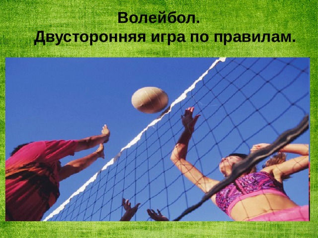  Волейбол.  Двусторонняя игра по правилам.   .  