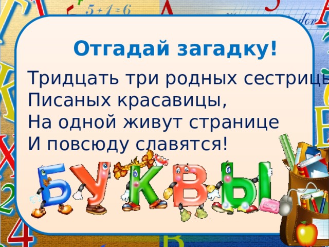 Отгадай загадку! Тридцать три родных сестрицы, Писаных красавицы, На одной живут странице И повсюду славятся!  