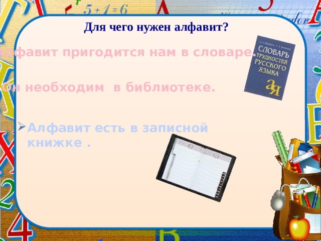 Для чего нужен алфавит? Алфавит пригодится нам в словаре. Он необходим в библиотеке. Алфавит есть в записной книжке . 