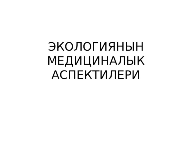 ЭКОЛОГИЯНЫН МЕДИЦИНАЛЫК АСПЕКТИЛЕРИ 