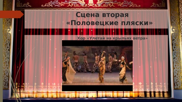  Сцена вторая  «Половецкие пляски»  Хор «Улетай на крыльях ветра» 