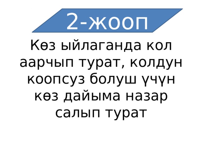 2-жооп Көз ыйлаганда кол аарчып турат, колдун коопсуз болуш үчүн көз дайыма назар салып турат 