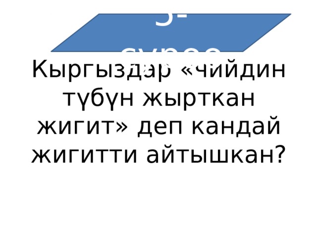 5-суроо Кыргыздар «чийдин түбүн жырткан жигит» деп кандай жигитти айтышкан? 