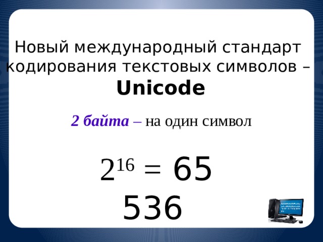 Новый международный стандарт кодирования текстовых символов – Unicode 2 байта  – на один символ 2 16 = 65 536