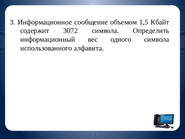 3. Информационное сообщение объемом 1,5 Кбайт содержит 3072 символа. Определить информационный вес одного символа использованного алфавита.