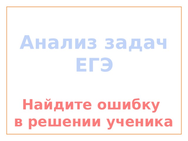 Анализ задач ЕГЭ Найдите ошибку в решении ученика 