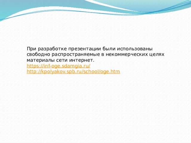 При разработке презентации были использованы свободно распространяемые в некоммерческих целях материалы сети интернет. https://inf-oge.sdamgia.ru / http://kpolyakov.spb.ru/school/oge.htm 