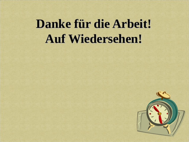 Danke für die Arbeit! Auf Wiedersehen! 