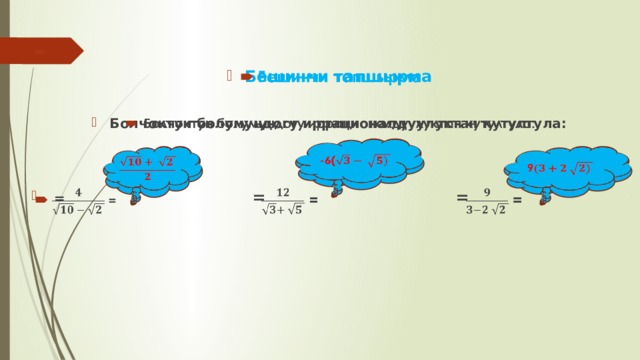  Бешинчи тапшырма    Болчоктун болумундогу иррационалдуулуктан кутулгула:    = = =    -6(     9    