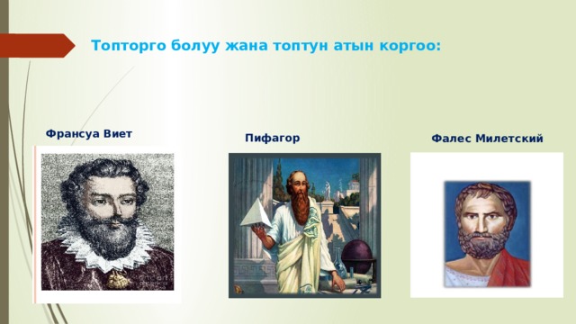 Топторго болуу жана топтун атын коргоо:     Франсуа Виет Пифагор Фалес Милетский 