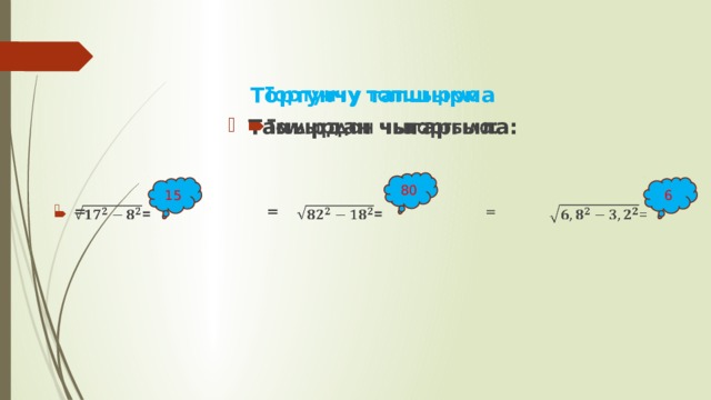   Тортунчу тапшырма Тамырдан чыгаргыла:   = = = 80 15 6 