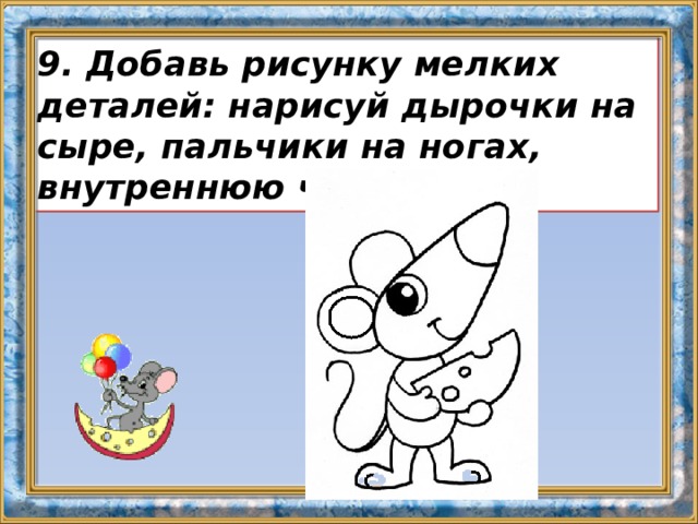 9. Добавь рисунку мелких деталей: нарисуй дырочки на сыре, пальчики на ногах, внутреннюю часть ушка. 