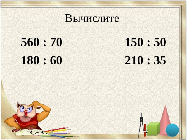 Вычислите 560 : 70 150 : 50 180 : 60 210 : 35