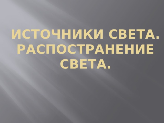 ИСТОЧНИКИ СВЕТА.  РАСПОСТРАНЕНИЕ СВЕТА. 