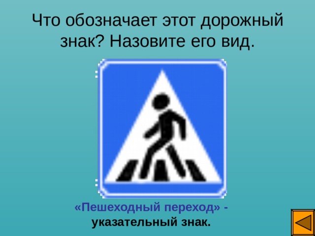 Что обозначает этот дорожный знак? Назовите его вид. «Пешеходный переход» - указательный знак. 
