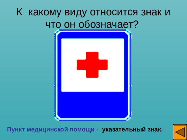 К какому виду относится знак и что он обозначает? Пункт медицинской помощи - указательный знак . 