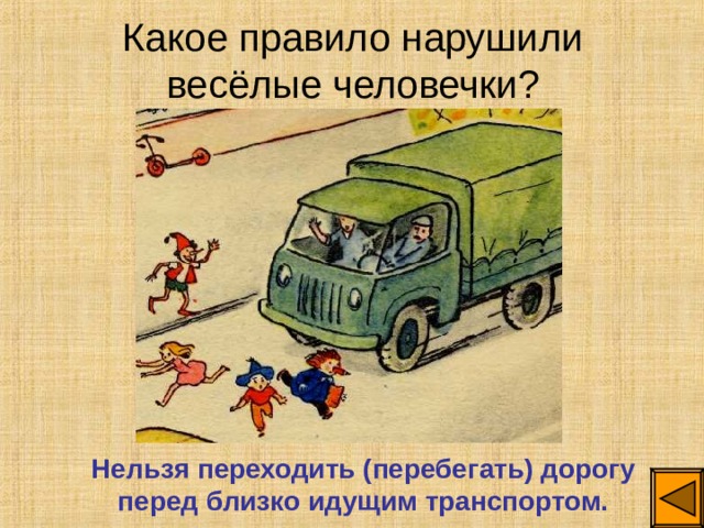 Какое правило нарушили весёлые человечки? Нельзя переходить (перебегать) дорогу перед близко идущим транспортом. 