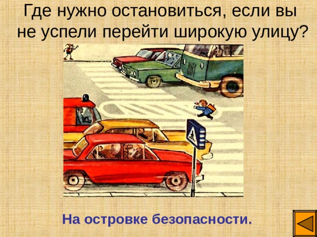 Где нужно остановиться, если вы  не успели перейти широкую улицу? На островке безопасности. 