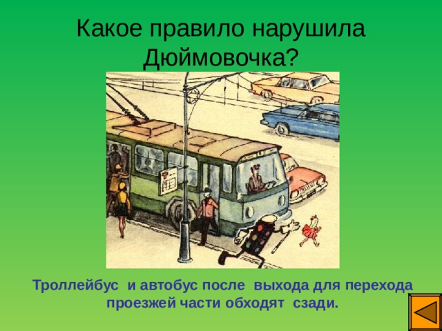 Какое правило нарушила Дюймовочка? Троллейбус и автобус после выхода для перехода проезжей части обходят сзади. 