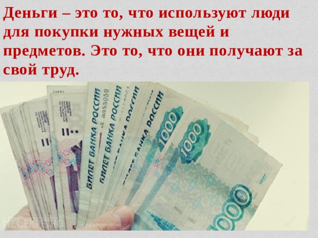 Деньги – это то, что используют люди для покупки нужных вещей и предметов. Это то, что они получают за свой труд. 