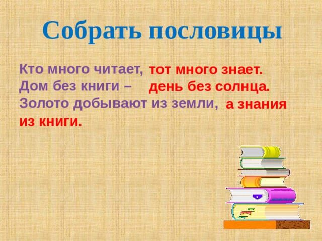 Собрать пословицы Кто много читает, Дом без книги – Золото добывают из земли, тот много знает. день без солнца.  а знания из книги. 