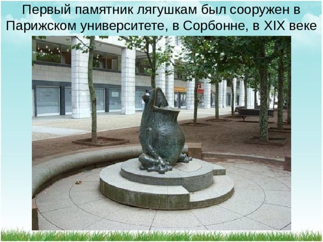 Первый памятник лягушкам был сооружен в Парижском университете, в Сорбонне, в XIX веке 